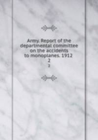 Army. Report of the departmental committee on the accidents to monoplanes. 1912 . 2