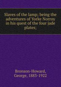 Slaves of the lamp; being the adventures of Yorke Norroy in his quest of the four jade plates;