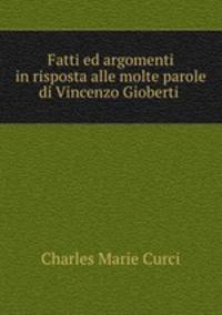 Fatti ed argomenti in risposta alle molte parole di Vincenzo Gioberti .