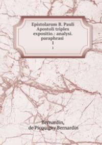 Epistolarum B. Pauli Apostoli triplex expositio.: analysi.paraphrasi .. 1