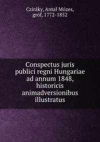 Conspectus juris publici regni Hungariae ad annum 1848, historicis animadversionibus illustratus