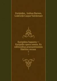 Euripidou hapanta =: Euripidis opera omnia. Ex editionibus praesantissimis fideliter recusa .. 7