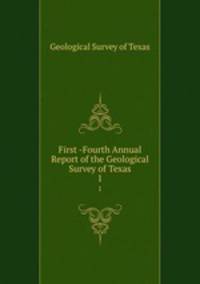 First -Fourth Annual Report of the Geological Survey of Texas. 1