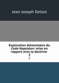 Explication lmentaire du Code Napolon: mise en rapport avec la doctrine .. 2