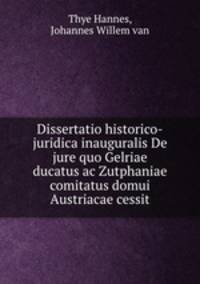 Dissertatio historico-juridica inauguralis De jure quo Gelriae ducatus ac Zutphaniae comitatus domui Austriacae cessit