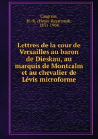 Lettres de la cour de Versailles au baron de Dieskau, au marquis de Montcalm et au chevalier de Lvis microforme