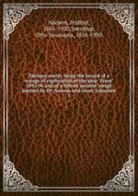 Farthest north; being the record of a voyage of exploration of the ship "Fram" 1893-96 and of a fifteen months` sleigh journey by Dr. Nansen and Lieut. Johansen. 1