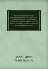 Necrologas de varios contemporneos distinguidos, especialmente cordobeses dadas luz con anterioridad en varias fechas y publicaciones y ahora coleccionadas