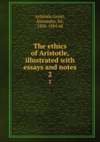 The ethics of Aristotle, illustrated with essays and notes. 2