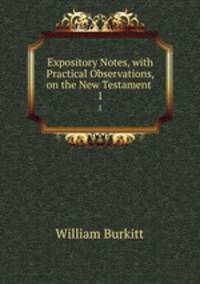 Expository Notes, with Practical Observations, on the New Testament .. 1