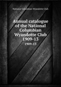 Annual catalogue of the National Columbian Wyandotte Club. 1909-13