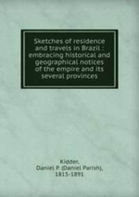 Sketches of residence and travels in Brazil : embracing historical and geographical notices of the empire and its several provinces
