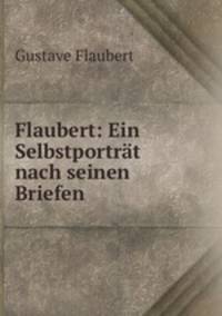Flaubert: Ein Selbstportrt nach seinen Briefen