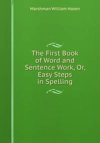 The First Book of Word and Sentence Work, Or, Easy Steps in Spelling