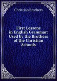 First Lessons in English Grammar: Used by the Brothers of the Christian Schools