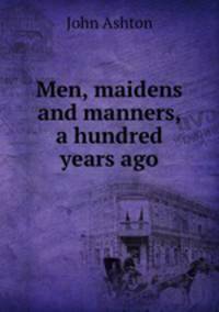 Men, maidens and manners, a hundred years ago