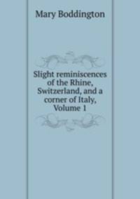 Slight reminiscences of the Rhine, Switzerland, and a corner of Italy, Volume 1