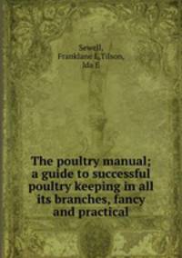 The poultry manual; a guide to successful poultry keeping in all its branches, fancy and practical