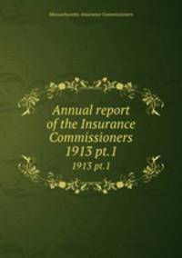 Annual report of the Insurance Commissioners. 1913 pt.1