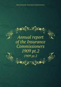 Annual report of the Insurance Commissioners. 1909 pt.2
