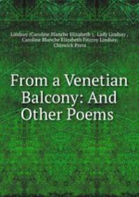 From a Venetian Balcony: And Other Poems .