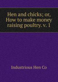 Hen and chicks; or, How to make money raising poultry. v. 1