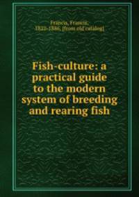 Fish-culture: a practical guide to the modern system of breeding and rearing fish