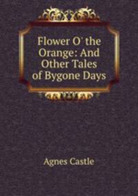 Flower O` the Orange: And Other Tales of Bygone Days