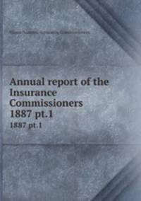 Annual report of the Insurance Commissioners. 1887 pt.1