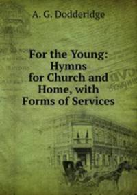For the Young: Hymns for Church and Home, with Forms of Services