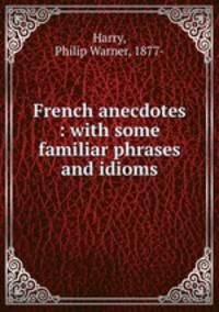 French anecdotes : with some familiar phrases and idioms