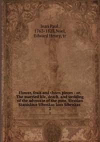Flower, fruit and thorn pieces : or, The married life, death, and wedding of the advocate of the poor, Firmian Stanislaus Sibenkaslaus Sibenkas. 2
