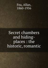 Secret chambers and hiding-places : the historic, romantic