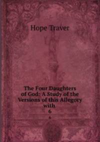 The Four Daughters of God: A Study of the Versions of this Allegory with .. 6