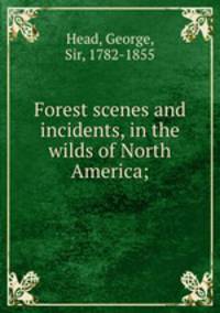 Forest scenes and incidents, in the wilds of North America;