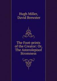 The Foot-prints of the Creator: Or, The Asterolepisof Stromness