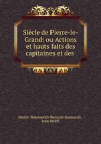 Sicle de Pierre-le-Grand: ou Actions et hauts faits des capitaines et des .