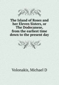 The Island of Roses and her Eleven Sisters, or The Dodecanese, from the earliest time down to the present day