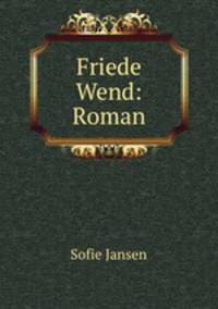 Friede Wend: Roman