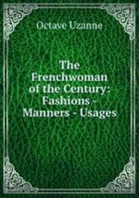 The Frenchwoman of the Century: Fashions - Manners - Usages
