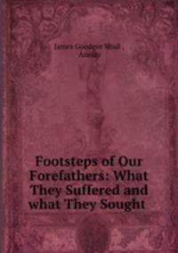 Footsteps of Our Forefathers: What They Suffered and what They Sought .