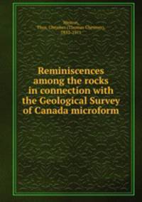 Reminiscences among the rocks in connection with the Geological Survey of Canada microform