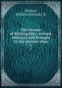 The history of Stirlingshire; revised, enlarged and brought to the present time. 1