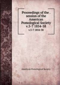 Proceedings of the . session of the American Pomological Society. v.5-7 1854-58