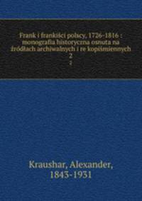 Frank i frankisci polscy, 1726-1816 : monografia historyczna osnuta na zrodach archiwalnych i rekopismiennych. 2