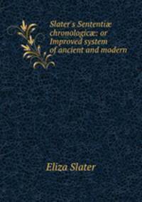 Slater`s Sententi chronologic: or Improved system of ancient and modern .
