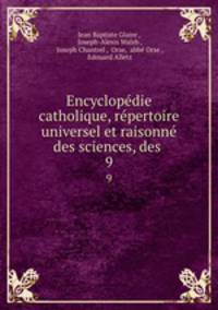 Encyclopdie catholique, rpertoire universel et raisonn des sciences, des .. 9