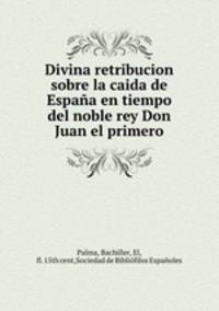 Divina retribucion sobre la caida de Espaa en tiempo del noble rey Don Juan el primero