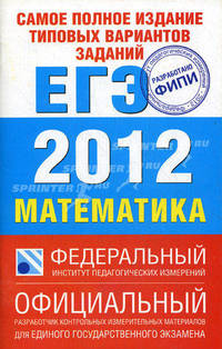 Самое полное издание типовых вариантов заданий ЕГЭ. 2012. Математика
