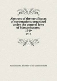 Abstract of the certificates of corporations organized under the general laws of Massachusetts .. 1919